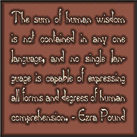 The sum of human wisdom is not contained in any one language, and no single language is capable of expressing all forms and degrees of human comprehension. - Ezra Pound 